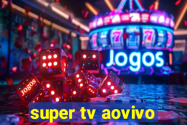 super tv aovivo